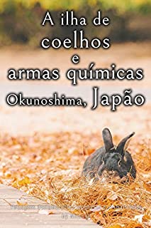 Livro A ilha de coelhos e armas químicas - Okunoshima, Japão [Volume 3] (Paisagens deslumbrantes japonesas e animais fofos)