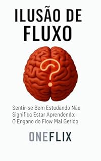 Livro Ilusão de Fluxo: Sentir-se Bem Estudando Não Significa Estar Aprendendo: O Engano do Flow Mal Gerido (Síndromes e Neuroefeitos: Como o Cérebro Sabota ou Potencializa a Performance Acadêmica)