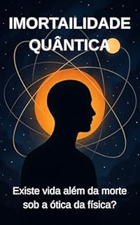 Livro Imortalidade Quântica: Existe vida além da morte sob a ótica da física?
