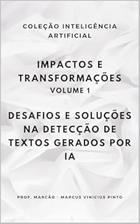 Livro IMPACTOS E TRANSFORMAÇÕES - VOLUME 1: DESAFIOS E SOLUÇÕES NA DETECÇÃO DE TEXTOS GERADOS POR INTELIGÊNCIA ARTIFICIAL (A INTELIGÊNCIA ARTIFICIAL E O PODER DOS DADOS. Livro 34)