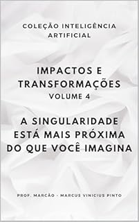 Livro IMPACTOS E TRANSFORMAÇÕES - VOLUME 4: A SINGULARIDADE ESTÁ MAIS PRÓXIMA DO QUE VOCÊ IMAGINA (A INTELIGÊNCIA ARTIFICIAL E O PODER DOS DADOS. Livro 37)