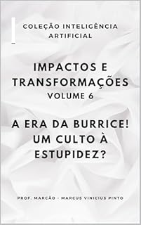 Livro IMPACTOS E TRANSFORMAÇÕES - VOLUME 6: A ERA DA BURRICE! UM CULTO À ESTUPIDEZ? (A INTELIGÊNCIA ARTIFICIAL E O PODER DOS DADOS. Livro 39)