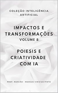 Livro IMPACTOS E TRANSFORMAÇÕES - VOLUME 8: POIESIS E CRIATIVIDADE COM IA (A INTELIGÊNCIA ARTIFICIAL E O PODER DOS DADOS. Livro 41)