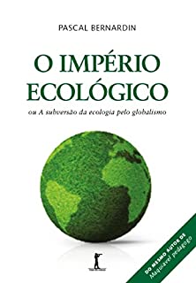 O Império Ecológico: ou A subversão da ecologia pelo globalismo