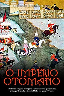 O Império Otomano: a história e o legado do Império Transcontinental que dominou a Europa Oriental e o Oriente Médio por quase 500 anos
