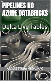 Livro Implementação de Pipelines no Azure Databricks com Delta Live Tables e Arquitetura Medalhão