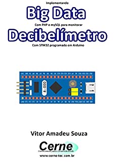 Livro Implementando Big Data Com PHP e mySQL para monitorar Decibelímetro Com STM32 programado em Arduino