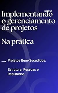 Livro Implementando o gerenciamento de projetos Na prática: Projetos Bem-Sucedidos: Estrutura, Pessoas e Resultad