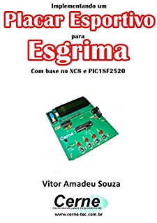 Livro Implementando um Placar Esportivo para Esgrima Com base no XC8 e PIC18F2520