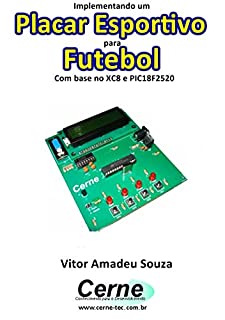 Livro Implementando um Placar Esportivo para Futebol Com base no XC8 e PIC18F2520