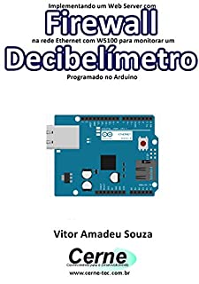 Implementando um Web Server com Firewall  na rede Ethernet com W5100 para monitorar um Decibelímetro Programado no Arduino