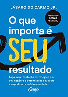O que importa é seu resultado: Faça uma revolução estratégica em seu negócio e potencialize seu lucro em qualquer cenário econômico.