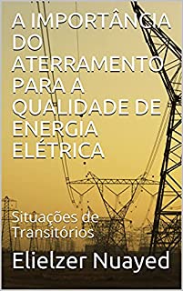 Livro A IMPORTÂNCIA DO ATERRAMENTO PARA A QUALIDADE DE ENERGIA ELÉTRICA: Situações de Transitórios