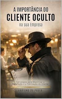 A Importância do Cliente Oculto: Estratégias para Maximizar a Satisfação e a Fidelização do Cliente