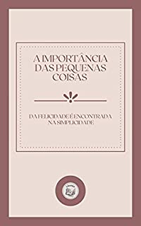 Livro A IMPORTÃNCIA DAS PEQUENAS COISAS: da felicidade é encontrada na simplicidade