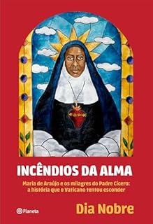 Livro Incêndios da Alma: Maria de Araújo e os milagres do Padre Cícero: a história que o Vaticano tentou esconder