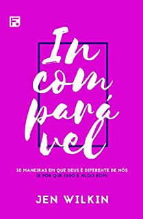 Incomparável: 10 maneiras em que Deus é diferente de nós (e por que isso é algo bom)