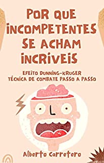 Livro Por Que Incompetentes se Acham Incríveis : Efeito Dunning-Kruger e técnica de combate passo a passo.