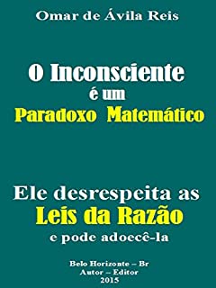 Livro O Inconsciente é um paradoxo matemático: Ele desrespeita as Leis da Razão e pode adoecê-la