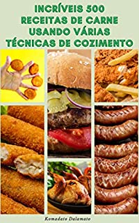 Livro Incríveis 500 Receitas De Carne Usando Várias Técnicas De Cozimento : Receitas De Carne, Frango, Salsicha, Fogão Lento, Pato, Ganso, Coelho, Vitela, Veado, Bife, Hambúrgueres, Carne Bovina, Cordeiro