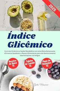 Livro Índice Glicêmico: Controle Glicêmico e Saúde Metabólica com uma Dieta Balanceada, Alimentos Saudáveis e Planos Alimentares para um Gerenciamento Ideal do Açúcar no Sangue