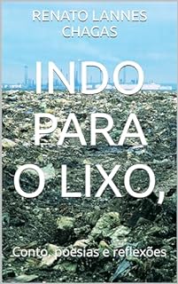 INDO PARA O LIXO, : Conto, poesias e reflexões