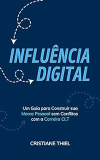 Livro Influência Digital: Um Guia para Construir sua Marca Pessoal sem Conflitos com a Carreira CLT