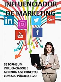 Livro INFLUENCIADOR DE MARKETING: Se Torne Um Influenciador e Aprenda a Se Conectar Com Seu Público Alvo