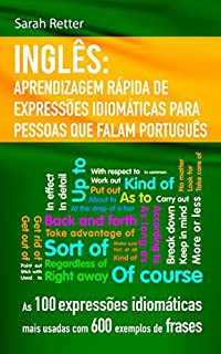 INGLÊS: APRENDIZAGEM RÁPIDA DE EXPRESSÕES IDIOMÁTICAS PARA PESSOAS QUE FALAM PORTUGUÊS: As 100 expressões idiomáticas mais usadas com 600 exemplos de frases