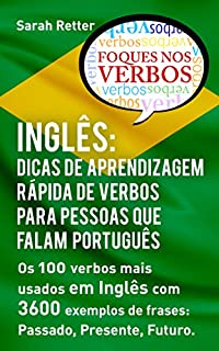 Livro INGLÊS: DICAS DE APRENDIZAGEM RÁPIDA DE VERBOS PARA PESSOAS QUE FALAM PORTUGUÊS. : Os 100 verbos mais usados em Inglês com 3600 exemplos de frases: Passado, Presente, Futuro.