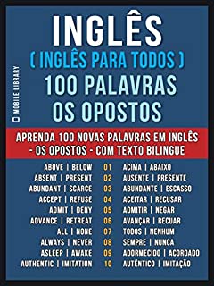 Inglês ( Inglês Para Todos ) 100 Palavras - os Opostos: Aprenda 100 novas palavras em Inglês - os Opostos - com Texto Bilingue (Foreign Language Learning Guides)