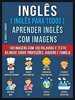 Inglês ( Inglês Para Todos ) Aprender Inglês Com Imagens: 100 imagens com 100 palavras e texto bilingue sobre profissões, viagens e família (Foreign Language Learning Guides)