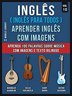 Inglês ( Inglês Para Todos ) Aprender Inglês Com Imagens (Vol 10) : Aprenda 100 palavras sobre Música com imagens e texto bilingue (Foreign Language Learning Guides)