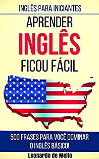 Livro Inglês Para Iniciantes: Aprender Inglês Ficou Fácil (500 Frases Para Você Dominar O Inglês Básico!)