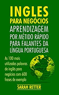 Livro INGLÊS PARA NEGÓCIOS: APRENDIZAGEM POR MÉTIDO RÁPIDO PARA FALANTES DA LÍNGUA PORTUGUESA: As 100 mais utilizadas palavras de inglês para negócios com 600 frases de exemplo.
