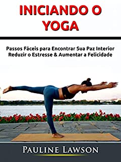 Livro Iniciando o Yoga: Passos Fáceis para Encontrar Sua Paz Interior, Reduzir o Estresse & Aumentar a Felicidade