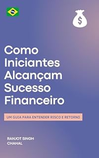 Livro Como Iniciantes Alcançam Sucesso Financeiro: Um Guia para Entender Risco e Retorno
