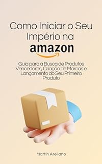 Livro Como Iniciar o Seu Império na Amazon: Guia para a Busca de Produtos Vencedores, Criação de Marcas e Lançamento do Seu Primeiro Produto