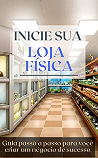Livro Inicie sua LOJA FÍSICA: Guia passo a passo para você criar um negócio de sucesso