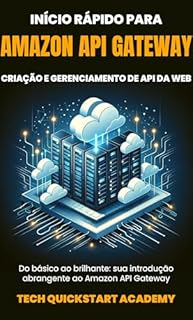 Livro Início Rápido Para Amazon API Gateway: Criação E Gerenciamento De API Da Web