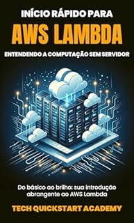 Livro Início Rápido Para AWS Lambda: Entendendo A Computação Sem Servidor