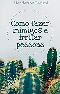 Como fazer inimigos e irritar pessoas