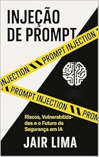 Livro Injeção de Prompt: Riscos, Vulnerabilidades e o Futuro da Segurança em IA