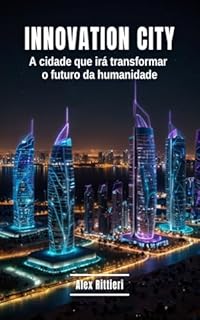 Innovation City: A Cidade Que Irá Transformar o Futuro da Humanidade
