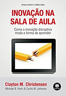 Livro Inovação na Sala de Aula: Como a Inovação Disruptiva Muda a Forma de Aprender - Atualizado e Ampliado