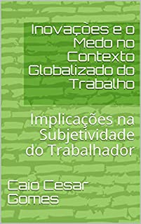 Livro Inovações e o Medo no Contexto Globalizado do Trabalho: Implicações na Subjetividade do Trabalhador
