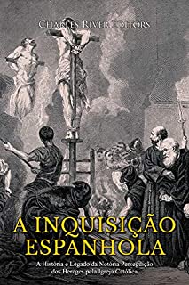 Livro A Inquisição Espanhola: A História e Legado da Notória Perseguição dos Hereges pela Igreja Católica
