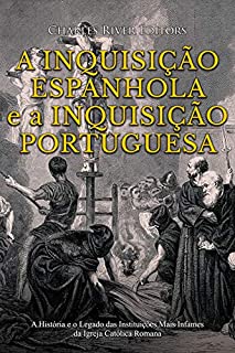 Livro A Inquisição Espanhola e a Inquisição Portuguesa: A História e o Legado das Instituições Mais Infames da Igreja Católica Romana