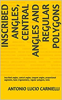 INSCRIBED ANGLES, CENTRAL ANGLES AND REGULAR POLYGONS: inscribed angles, central angles, tangent angles, proportional segments, basic trigonometry, regular polygons, tests