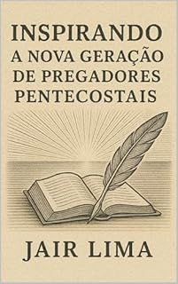 Livro Inspirando a Nova Geração de Pregadores Pentecostais: Como Construir Sermões Transformadores